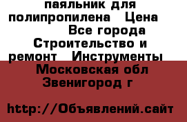  паяльник для полипропилена › Цена ­ 1 000 - Все города Строительство и ремонт » Инструменты   . Московская обл.,Звенигород г.